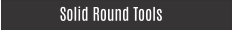 Solid Round Tools